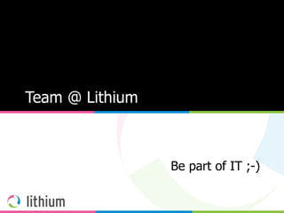 Team @ Lithium Be part of IT ;-) 