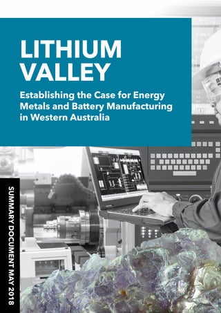 SUMMARYDOCUMENTMAY2018
LITHIUM
VALLEY
Establishing the Case for Energy
Metals and Battery Manufacturing
in Western Australia
 