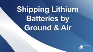 Shipping Lithium
Batteries by
Ground & Air
 