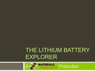 THE LITHIUM BATTERY
EXPLORER
A           Production
 