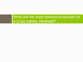 What are the most relevant properties for a
Li-ion battery electrode?
 