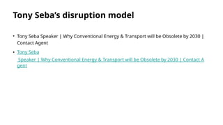 Tony Seba’s disruption model
• Tony Seba Speaker | Why Conventional Energy & Transport will be Obsolete by 2030 |
Contact Agent
• Tony Seba
Speaker | Why Conventional Energy & Transport will be Obsolete by 2030 | Contact A
gent
 