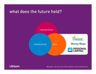 what does the future hold?
transactions
Money Mapsdatarelationship
@KatyKeim @LithiumTech @CameoWorks #seriousaboutsocial
 