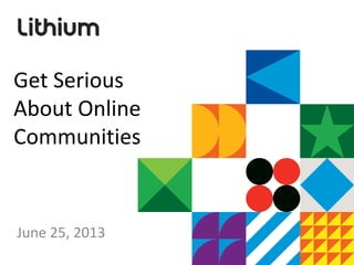 Get Serious
About Online
Communities
June 25, 2013
 