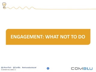 © COPYRIGHT 2013, COMBLU, Inc.
11 6
ENGAGEMENT: WHAT NOT TO DO
@LithiumTech @ComBlu #seriousaboutsocial
 