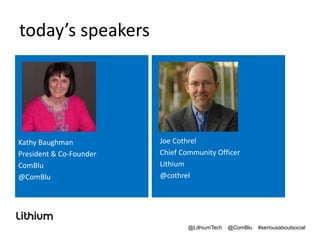 today’s speakers
Kathy Baughman
President & Co-Founder
ComBlu
@ComBlu
Joe Cothrel
Chief Community Officer
Lithium
@cothrel
@LithiumTech @ComBlu #seriousaboutsocial
 