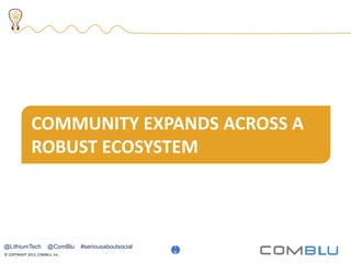 © COPYRIGHT 2013, COMBLU, Inc.
24
COMMUNITY EXPANDS ACROSS A
ROBUST ECOSYSTEM
1
9
@LithiumTech @ComBlu #seriousaboutsocial
 