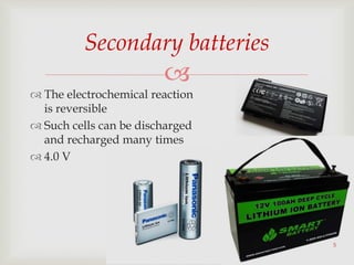 
 The electrochemical reaction
is reversible
 Such cells can be discharged
and recharged many times
 4.0 V
Secondary batteries
5
 