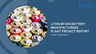 LITHIUM ION BATTERY
MANUFACTURING
PLANT PROJECT REPORT
SOURCE: IMARC GROUP
 