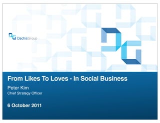 From Likes To Loves - In Social Business
Peter Kim
Chief Strategy Ofﬁcer


6 October 2011
 