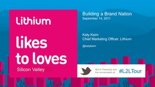 Building a Brand NationSeptember 14, 2011 Katy Keim Chief Marketing Officer, Lithium @katykeim 