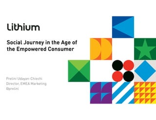 Social Journey in the Age of
the Empowered Consumer




Prelini Udayan-Chiechi
Director, EMEA Marketing
@prelini
 