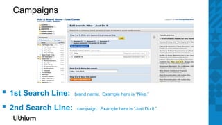Campaigns




▪ 1st Search Line:   brand name. Example here is “Nike.”


▪ 2nd Search Line:    campaign. Example here is “Just Do It.”
 