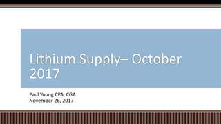 Paul Young CPA, CGA
November 26, 2017
Lithium Supply– October
2017
 