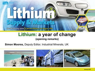 Lithium:  a year of change   (opening remarks)   Simon Moores,  Deputy Editor, Industrial Minerals, UK 
