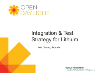 Created by Jan Medved
www.opendaylight.org
Integration & Test
Strategy for Lithium
Luis Gomez, Brocade
 