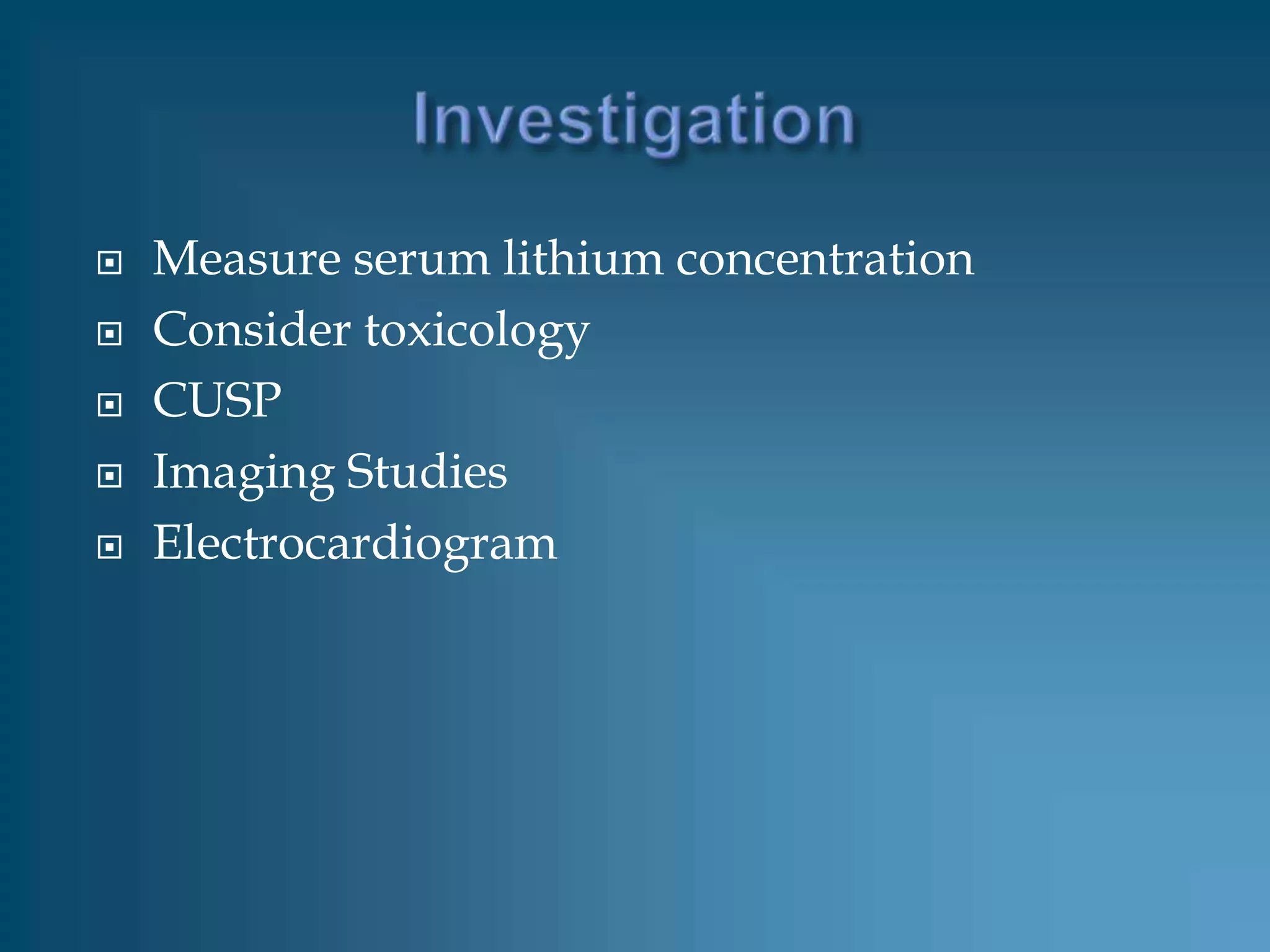    Measure serum lithium concentration
   Consider toxicology
   CUSP
   Imaging Studies
   Electrocardiogram
 