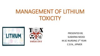 MANAGEMENT OF LITHIUM
TOXICITY
PRESENTED BY,
SUBARNA NEOGI
M.SC NURSING 1ST YEAR
C.O.N., JIPMER
 