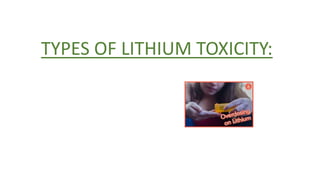 TYPES OF LITHIUM TOXICITY:
 