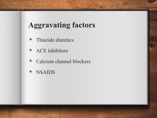 Aggravating factors
◈ Thiazide diuretics
◈ ACE inhibitors
◈ Calcium channel blockers
◈ NSAIDS
 