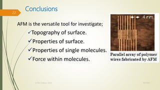 Conclusions
AFM is the versatile tool for investigate;
Topography of surface.
Properties of surface.
Properties of single molecules.
Force within molecules.
10/7/2020Dr.PSK, Professor, SVSCE
22
 