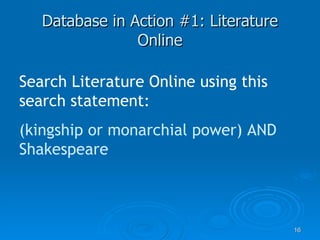 Database in Action #1: Literature Online Search Literature Online using this search statement: (kingship or monarchial power) AND Shakespeare 