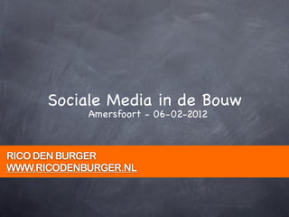 Sociale Media in de Bouw
            Amersfoort - 06-02-2012



RICO DEN BURGER
WWW.RICODENBURGER.NL
 