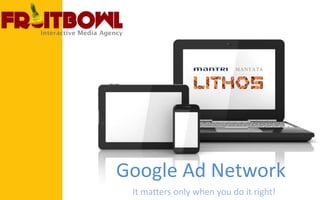 Google Ad Network
It matters only when you do it right!
 