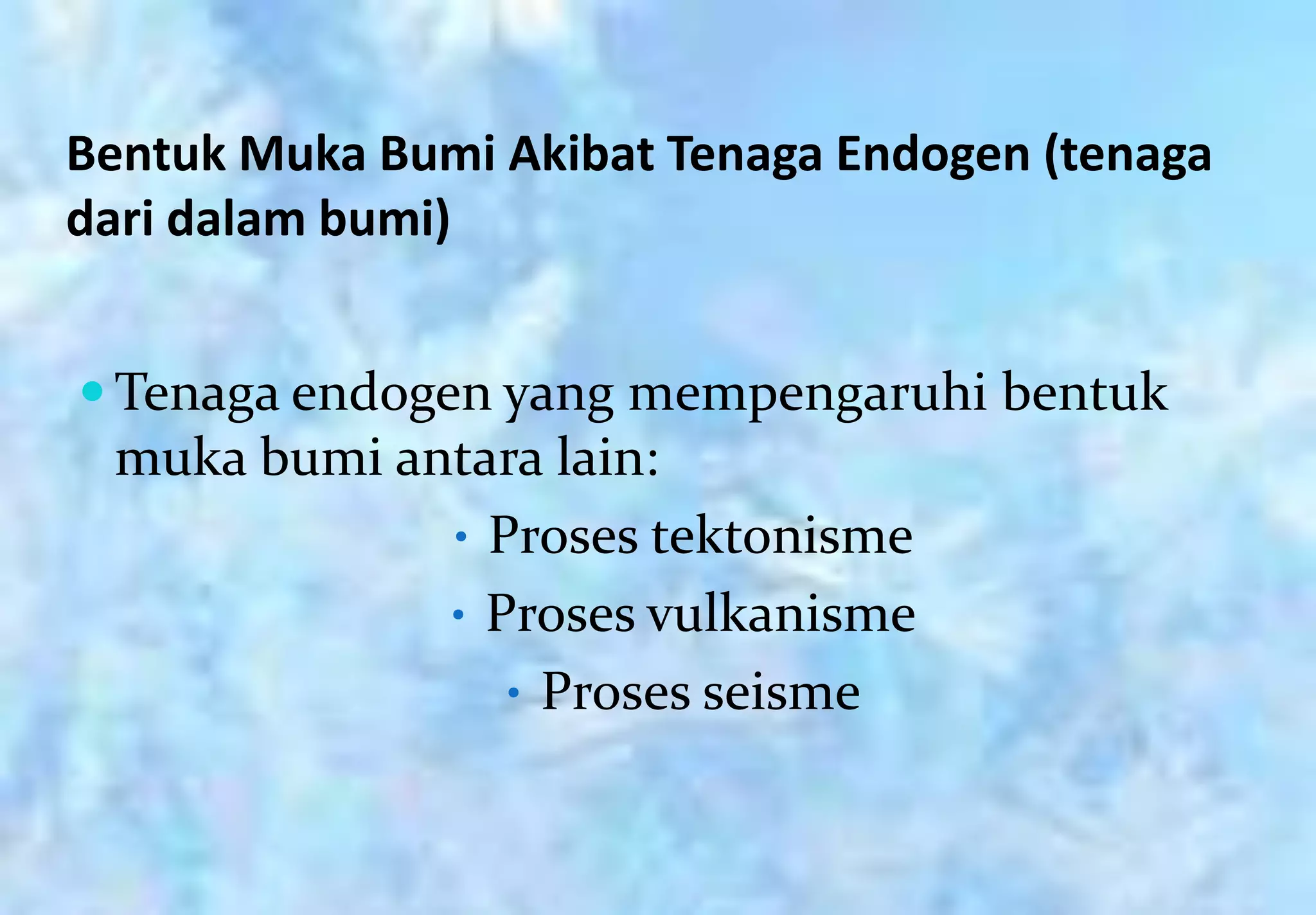 Bentuk Muka Bumi Akibat Tenaga Endogen (tenaga
dari dalam bumi)


 Tenaga endogen yang mempengaruhi bentuk
 muka bumi antara lain:
             • Proses tektonisme
             • Proses vulkanisme
                • Proses seisme
 