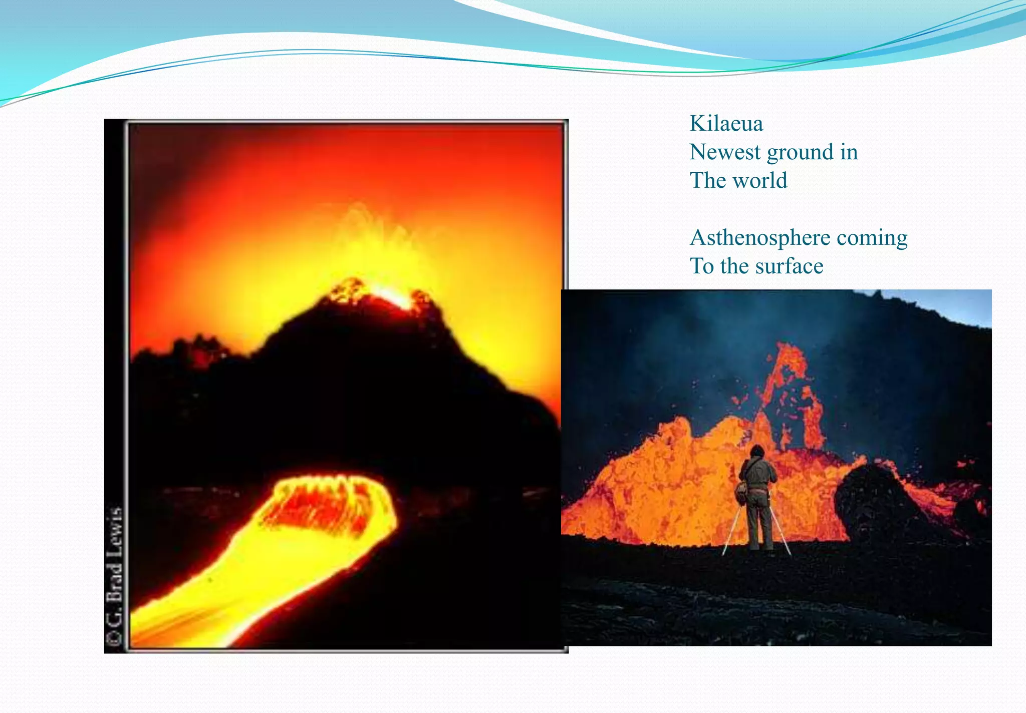 Kilaeua
Newest ground in
The world

Asthenosphere coming
To the surface
 