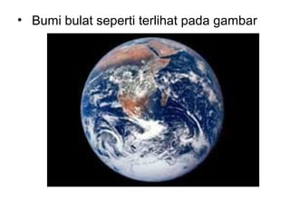 • Bumi bulat seperti terlihat pada gambar

 
