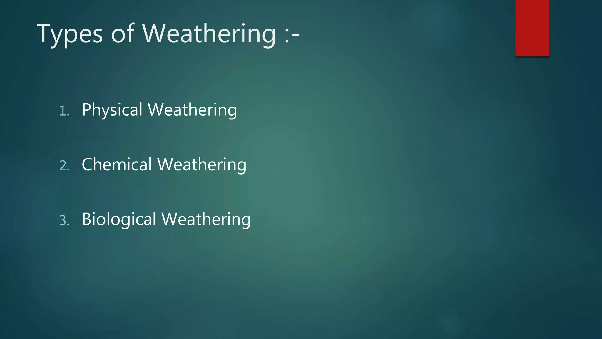 Types of Weathering :-
1. Physical Weathering
2. Chemical Weathering
3. Biological Weathering
 