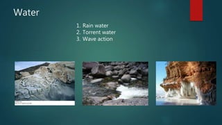 Water
1. Rain water
2. Torrent water
3. Wave action
 