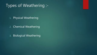 Types of Weathering :-
1. Physical Weathering
2. Chemical Weathering
3. Biological Weathering
 
