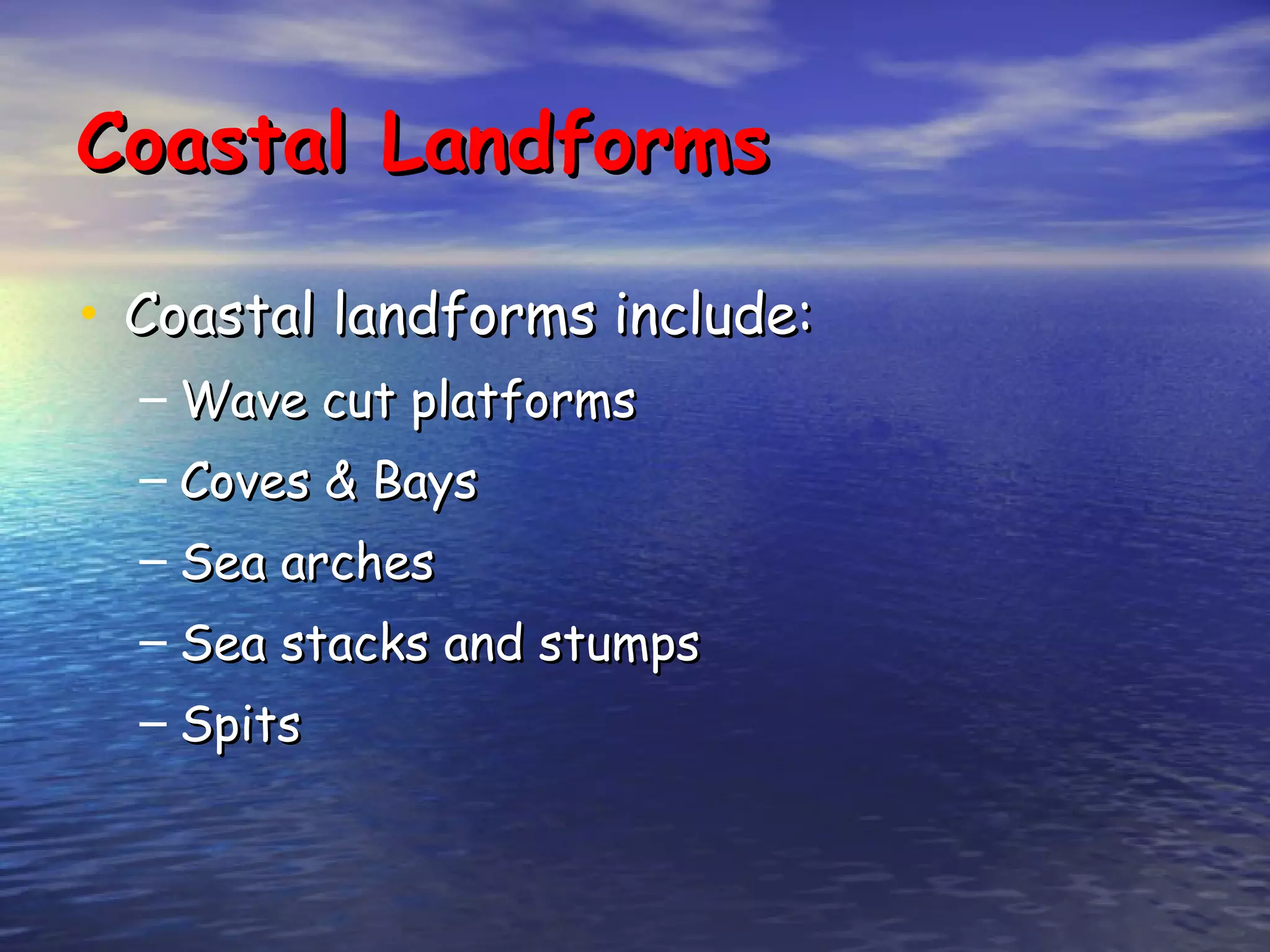 Coastal Landforms Coastal landforms include: Wave cut platforms Coves & Bays Sea arches Sea stacks and stumps Spits 