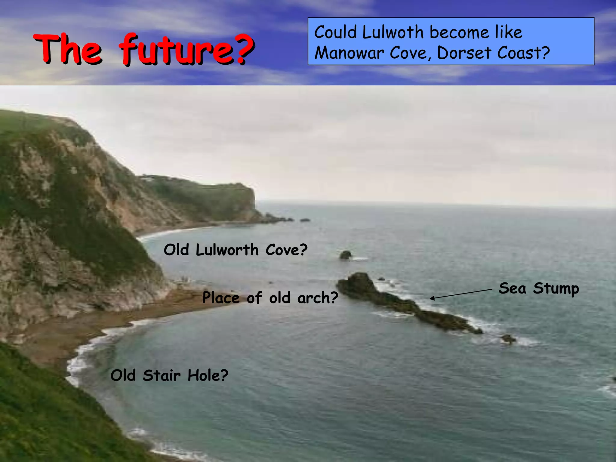 The future? Could Lulwoth become like Manowar Cove, Dorset Coast? Old Lulworth Cove? Old Stair Hole? Place of old arch? Sea Stump 