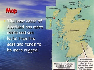 Map The west coast of Scotland has more inlets and sea lochs than the east and tends to be more rugged. 
