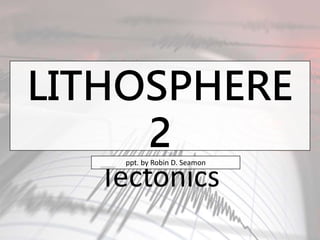LITHOSPHERE
2
Tectonics
ppt. by Robin D. Seamon
 