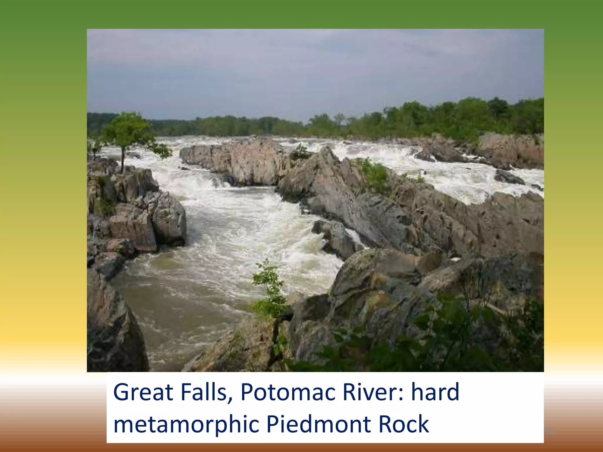 36
Great Falls, Potomac River: hard
metamorphic Piedmont Rock
 