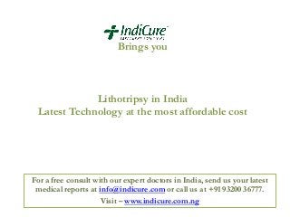 Brings you

Lithotripsy in India
Latest Technology at the most affordable cost

For a free consult with our expert doctors in India, send us your latest
medical reports at info@indicure.com or call us at +91 93200 36777.
Visit – www.indicure.com.ng

 