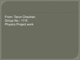 From- Tarun Chauhan
Group No.- 1115
Physics Project work
 