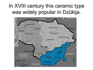 In XVIII century this ceramic type
  was widely popular in Dzūkija.
 