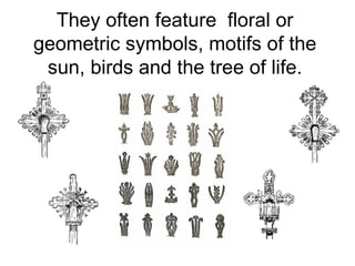 They often feature floral or
geometric symbols, motifs of the
 sun, birds and the tree of life.
 