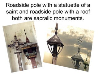 Roadside pole with a statuette of a
saint and roadside pole with a roof
  both are sacralic monuments.
 