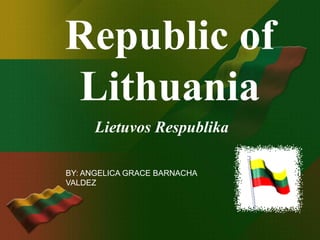 Republic of
Lithuania
     Lietuvos Respublika

BY: ANGELICA GRACE BARNACHA
VALDEZ
 