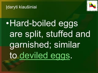 Įdaryti kiaušiniai



•Hard-boiled eggs
 are split, stuffed and
 garnished; similar
 to deviled eggs.
 