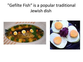 "Gefilte Fish“ is a popular traditional
Jewish dish
 