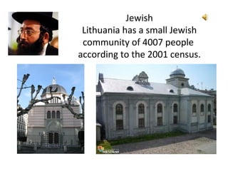 Jewish
Lithuania has a small Jewish
community of 4007 people
according to the 2001 census.
 