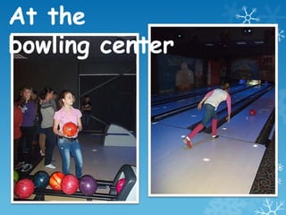 At the
bowling center