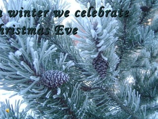 n winter we celebrate
hristmas Eve

 